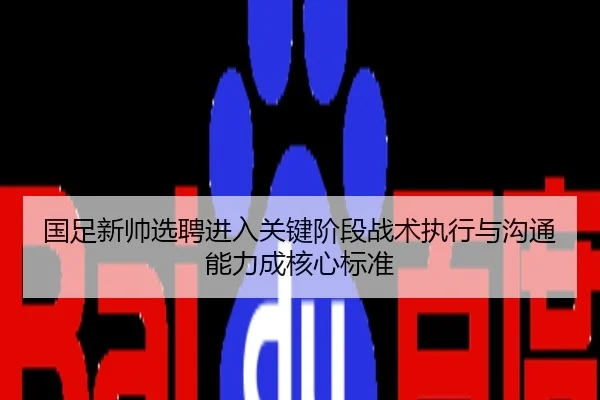 国足新帅选聘进入关键阶段战术执行与沟通能力成核心标准
