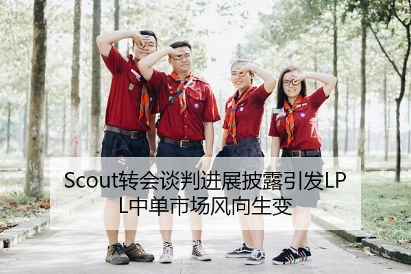 Scout转会谈判进展披露引发LPL中单市场风向生变